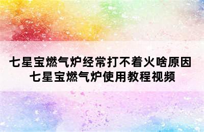 七星宝燃气炉经常打不着火啥原因 七星宝燃气炉使用教程视频